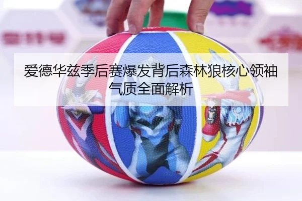 爱德华兹季后赛爆发背后森林狼核心领袖气质全面解析 | aoko