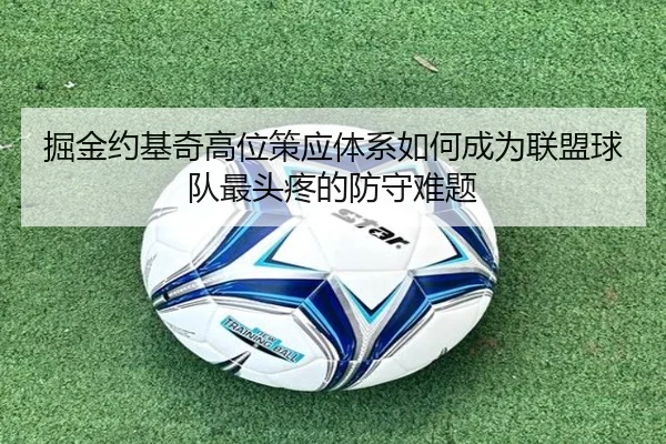 掘金约基奇高位策应体系如何成为联盟球队最头疼的防守难题