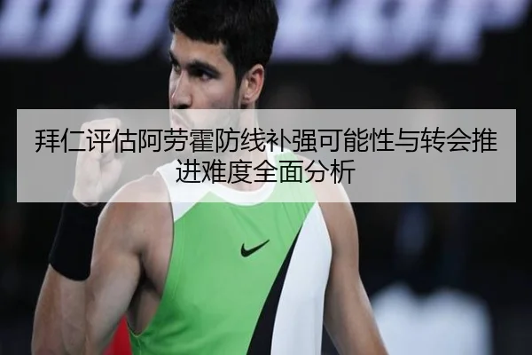 拜仁评估阿劳霍防线补强可能性与转会推进难度全面分析