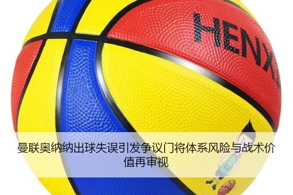 曼联奥纳纳出球失误引发争议门将体系风险与战术价值再审视