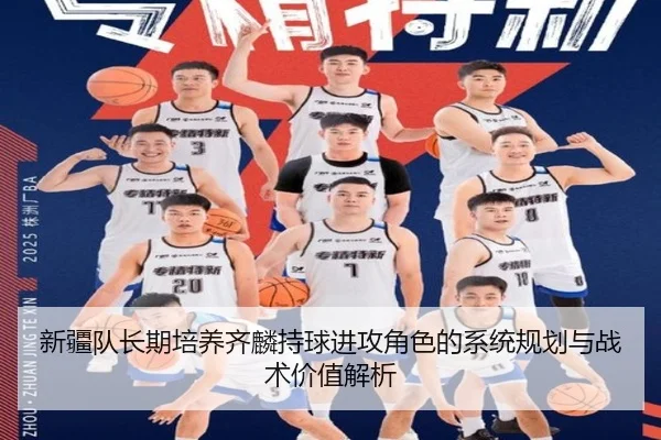 新疆队长期培养齐麟持球进攻角色的系统规划与战术价值解析 | aoko