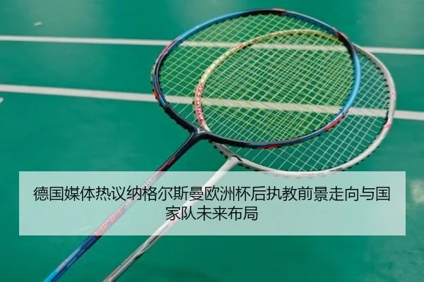 德国媒体热议纳格尔斯曼欧洲杯后执教前景走向与国家队未来布局 - aoko