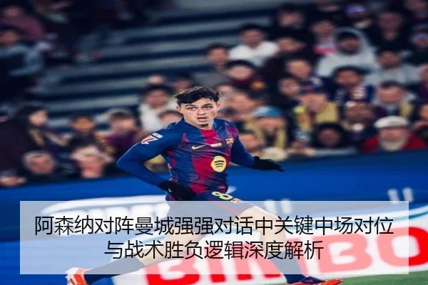 阿森纳对阵曼城强强对话中关键中场对位与战术胜负逻辑深度解析 | aoko