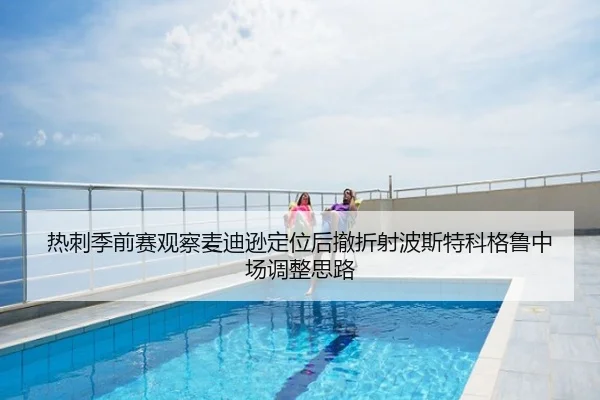 热刺季前赛观察麦迪逊定位后撤折射波斯特科格鲁中场调整思路 - aoko