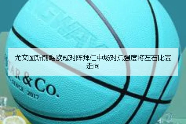 尤文图斯前瞻欧冠对阵拜仁中场对抗强度将左右比赛走向 | aoko